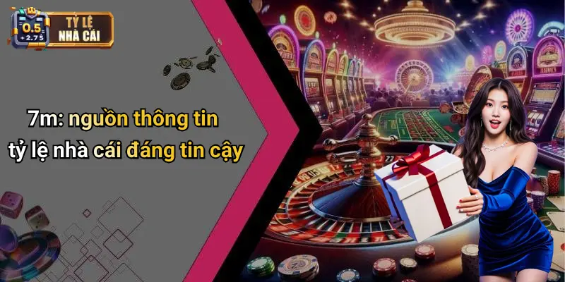 7m: nguồn thông tin tỷ lệ nhà cái đáng tin cậy