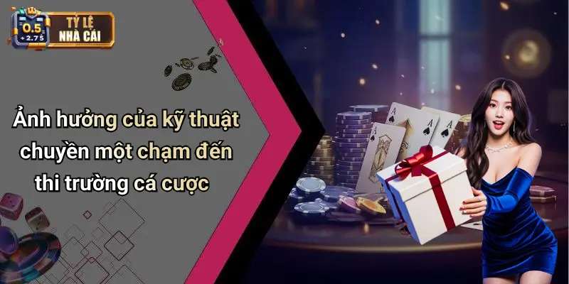 Ảnh hưởng của kỹ thuật chuyền một chạm đến thi trường cá cược