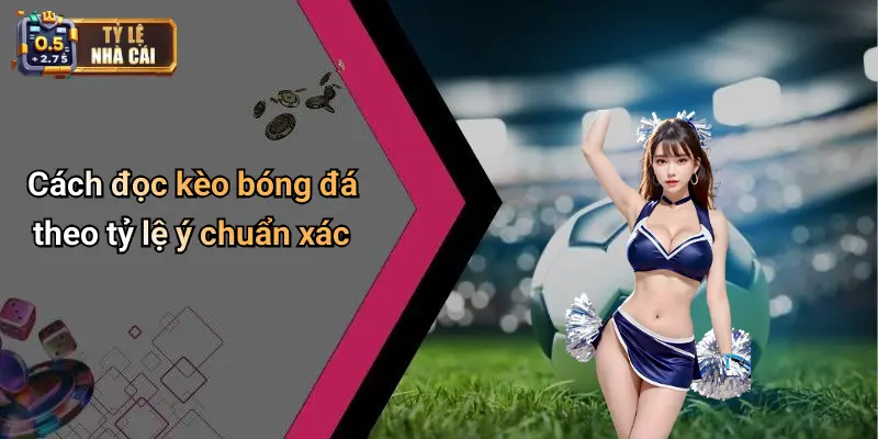 Cách đọc kèo bóng đá theo tỷ lệ ý chuẩn xác