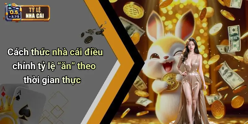 Cách thức nhà cái điều chỉnh tỷ lệ “ăn” theo thời gian thực