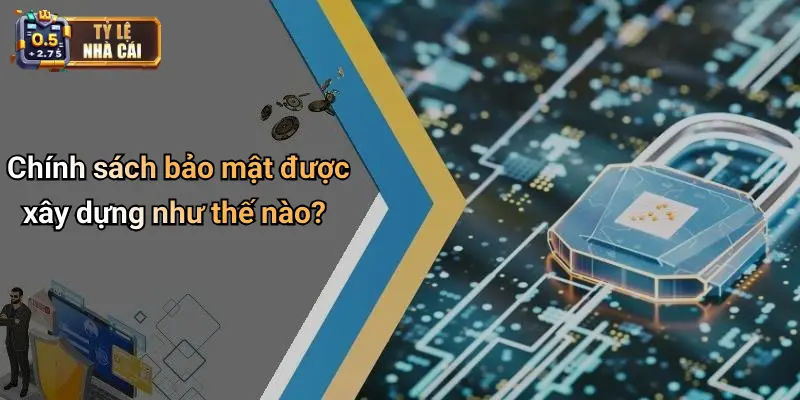 Chính sách bảo mật được xây dựng như thế nào?