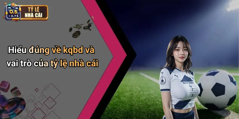 Hiểu đúng về kqbd và vai trò của tỷ lệ nhà cái