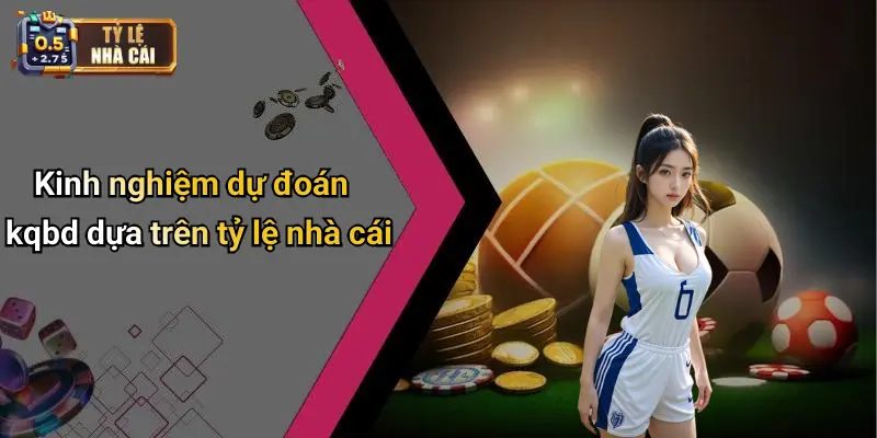 Kinh nghiệm dự đoán kqbd dựa trên tỷ lệ nhà cái
