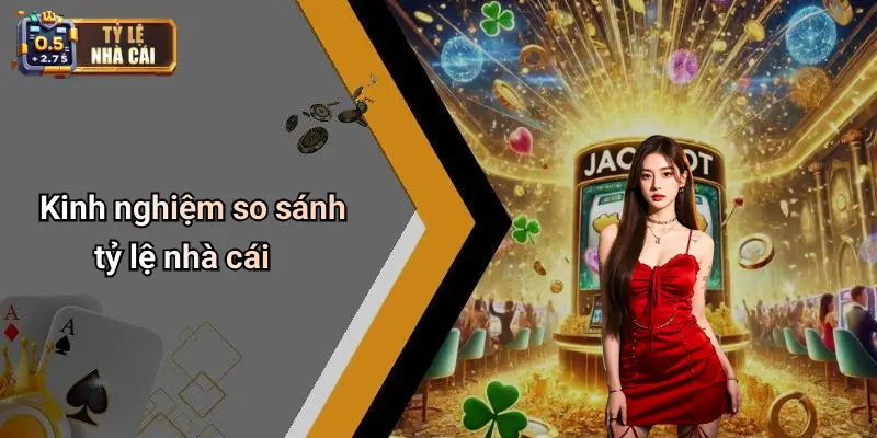 Kinh nghiệm so sánh tỷ lệ nhà cái