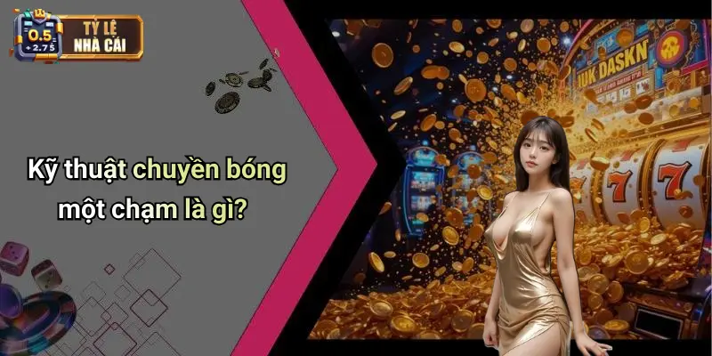 Kỹ thuật chuyền bóng một chạm là gì?