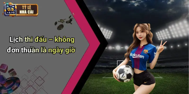 Lịch thi đấu – không đơn thuần là ngày giờ