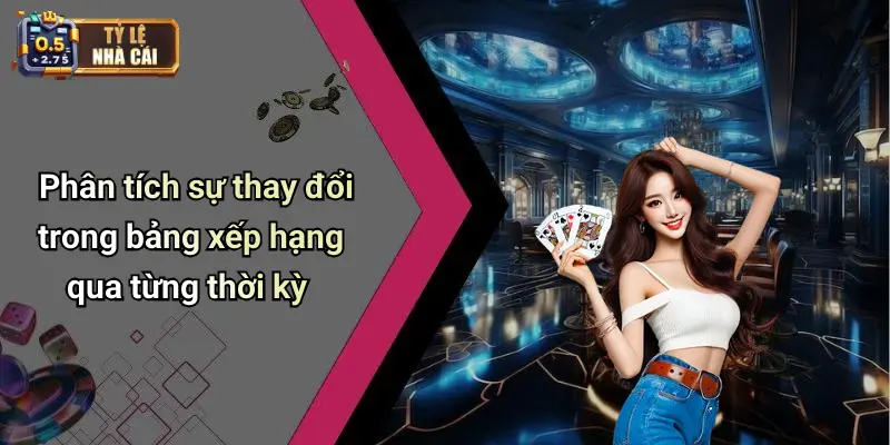 Phân tích sự thay đổi trong bảng xếp hạng qua từng thời kỳ