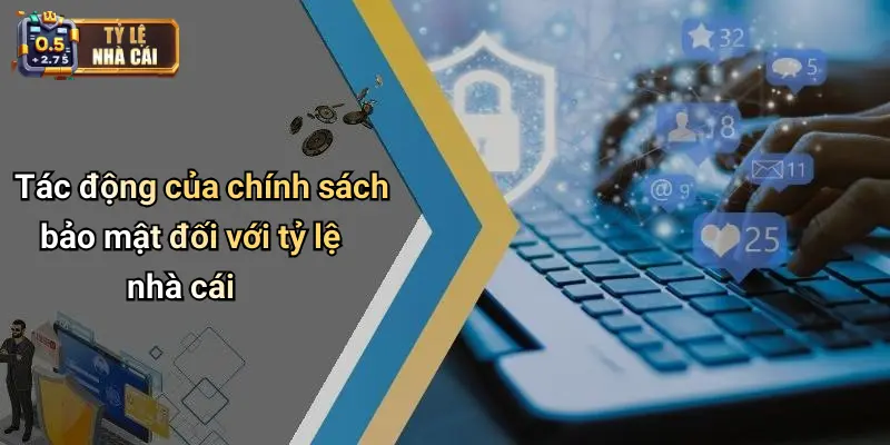 Tác động của chính sách bảo mật đối với tỷ lệ nhà cái