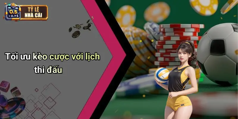 Tối ưu kèo cược với lịch thi đấu