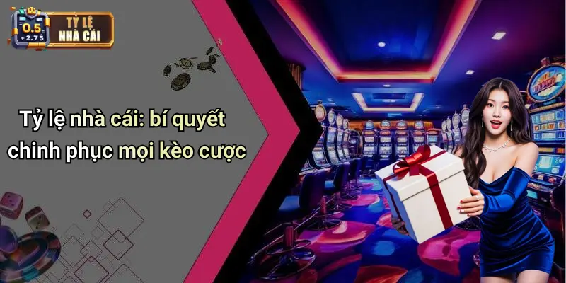 Tỷ lệ nhà cái: bí quyết chinh phục mọi kèo cược