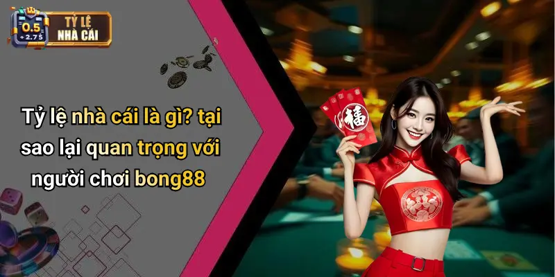 Tỷ lệ nhà cái là gì? tại sao lại quan trọng với người chơi bong88