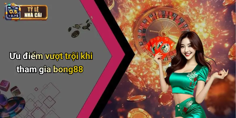 Ưu điểm vượt trội khi tham gia bong88