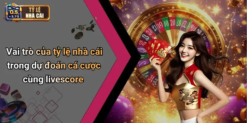 Vai trò của tỷ lệ nhà cái trong dự đoán cá cược cùng livescore