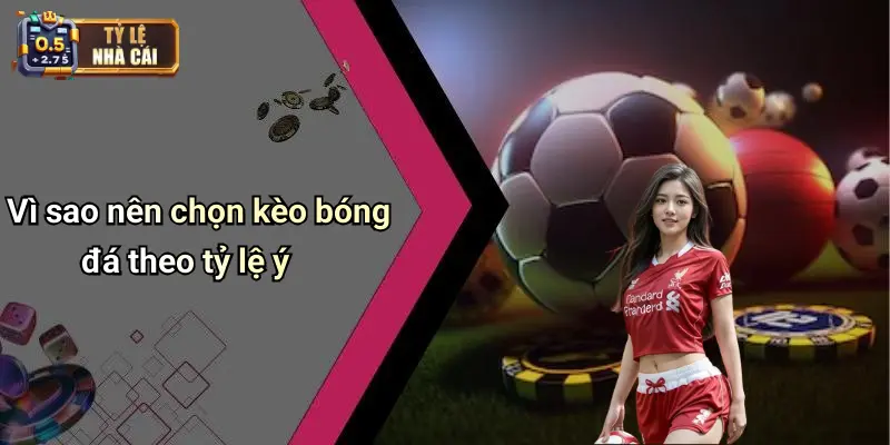 Vì sao nên chọn kèo bóng đá theo tỷ lệ ý