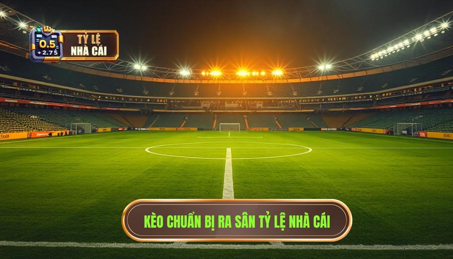 Kèo chuẩn bị ra sân TỶ LỆ NHÀ CÁI