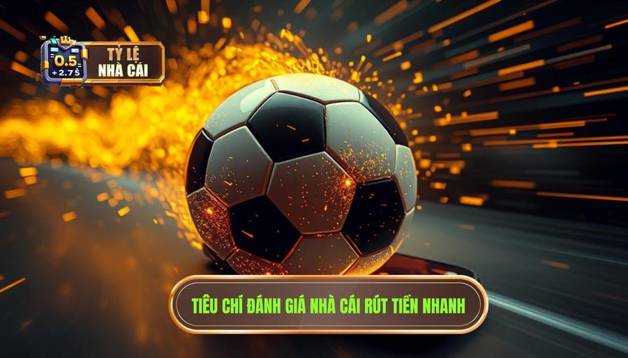 Các tiêu chí để đánh giá một nhà cái có kèo bóng đá rút tiền nhanh